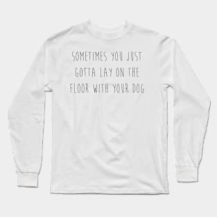 Sometimes you just gotta lay on the floor with your dog. Long Sleeve T-Shirt